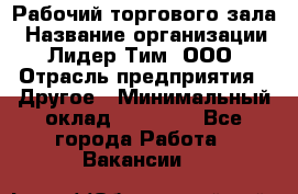 Рабочий торгового зала › Название организации ­ Лидер Тим, ООО › Отрасль предприятия ­ Другое › Минимальный оклад ­ 16 700 - Все города Работа » Вакансии   